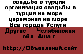 свадьба в турции, организация свадьбы в турции на море, церемония на море - Все города Услуги » Другие   . Челябинская обл.,Аша г.